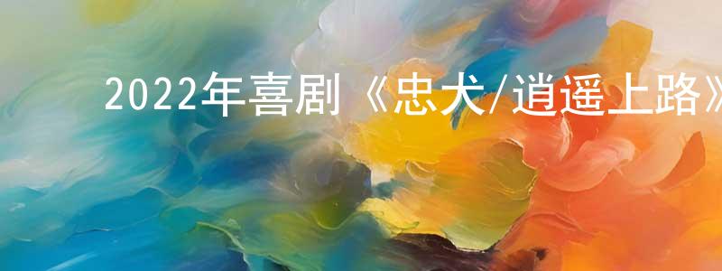 曾国友的动漫综艺大全,2022年喜剧《忠犬/逍遥上路》BD中英双字迅雷下载_电影天堂